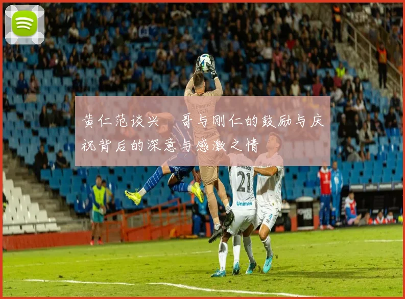 黄仁范谈兴慜哥与刚仁的鼓励与庆祝背后的深意与感激之情