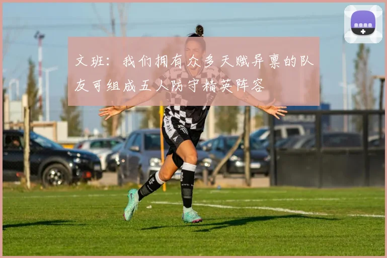 文班：我们拥有众多天赋异禀的队友可组成五人防守精英阵容