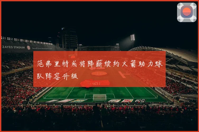 范弗里特或将降薪续约火箭助力球队阵容升级