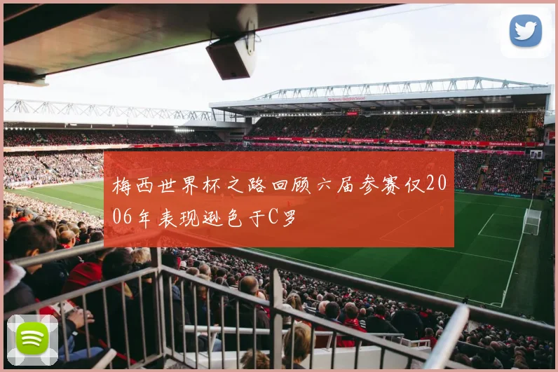 梅西世界杯之路回顾六届参赛仅2006年表现逊色于C罗