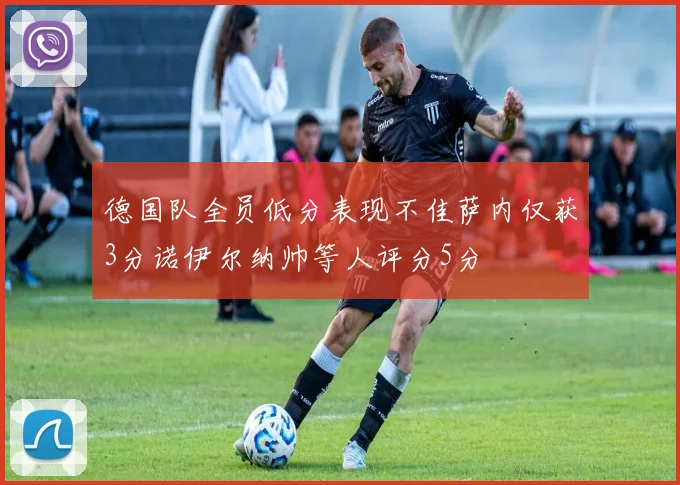 德国队全员低分表现不佳萨内仅获3分诺伊尔纳帅等人评分5分