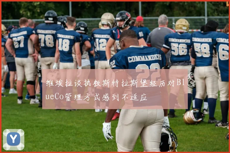 维埃拉谈执教斯特拉斯堡经历对BlueCo管理方式感到不适应