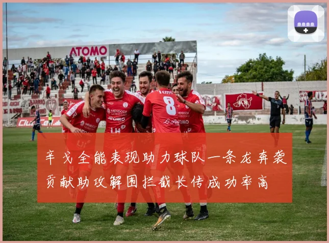 辛戈全能表现助力球队一条龙奔袭贡献助攻解围拦截长传成功率高
