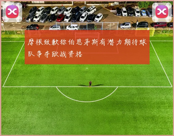 摩根致歉称伯恩茅斯有潜力期待球队争夺欧战资格