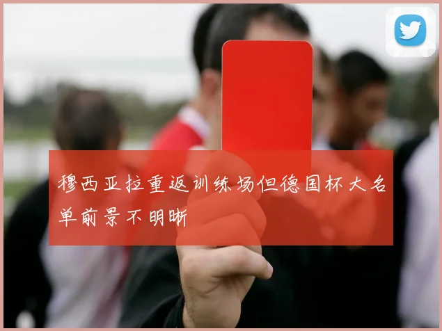 穆西亚拉重返训练场但德国杯大名单前景不明晰
