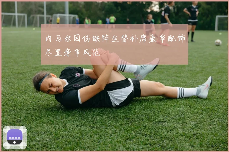 内马尔因伤缺阵坐替补席豪华配饰尽显奢华风范