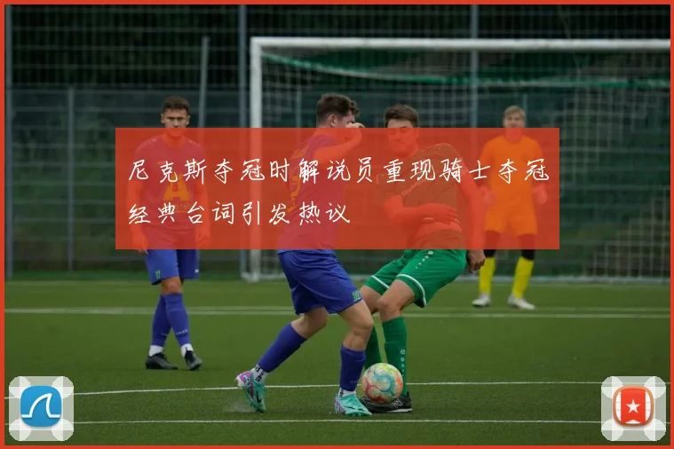 尼克斯夺冠时解说员重现骑士夺冠经典台词引发热议