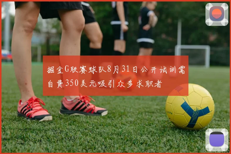 掘金G联赛球队8月31日公开试训需自费350美元吸引众多求职者