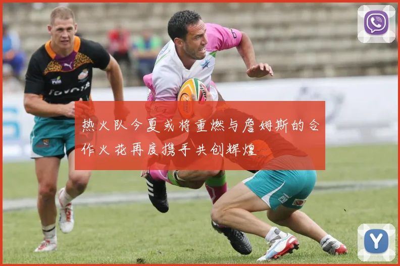 热火队今夏或将重燃与詹姆斯的合作火花再度携手共创辉煌